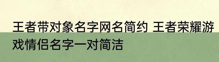 王者带对象名字网名简约 王者荣耀游戏情侣名字一对简洁