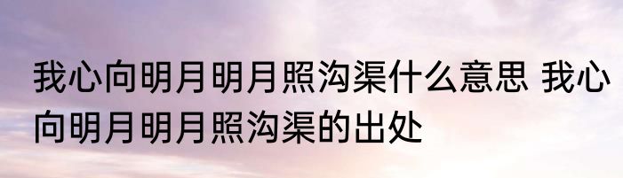 我心向明月明月照沟渠什么意思 我心向明月明月照沟渠的出处
