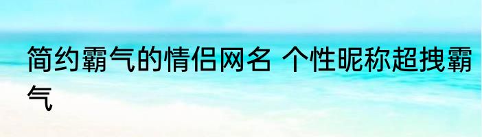 简约霸气的情侣网名 个性昵称超拽霸气