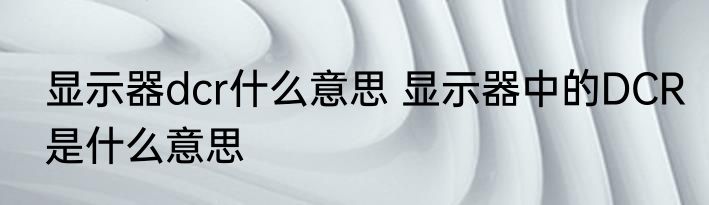 显示器dcr什么意思 显示器中的DCR是什么意思