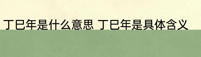 丁巳年是什么意思 丁巳年是具体含义