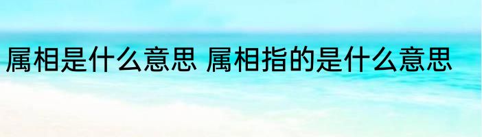 属相是什么意思 属相指的是什么意思