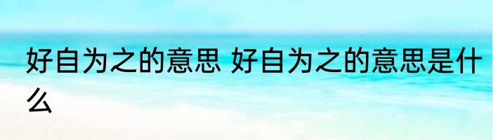 好自为之的意思 好自为之的意思是什么