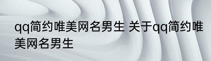 qq简约唯美网名男生 关于qq简约唯美网名男生