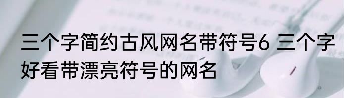 三个字简约古风网名带符号6 三个字好看带漂亮符号的网名