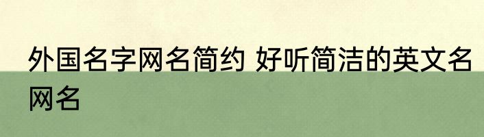 外国名字网名简约 好听简洁的英文名网名