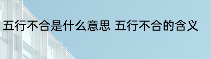 五行不合是什么意思 五行不合的含义