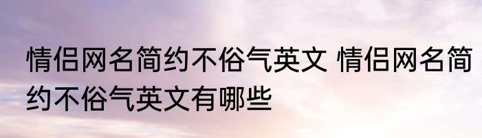 情侣网名简约不俗气英文 情侣网名简约不俗气英文有哪些