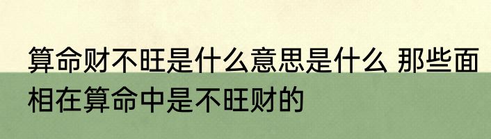 算命财不旺是什么意思是什么 那些面相在算命中是不旺财的