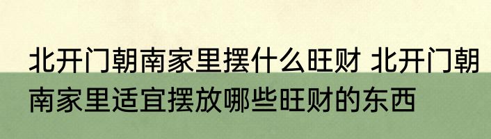 北开门朝南家里摆什么旺财 北开门朝南家里适宜摆放哪些旺财的东西
