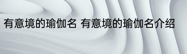 有意境的瑜伽名 有意境的瑜伽名介绍