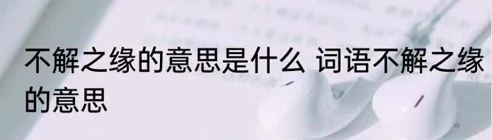 不解之缘的意思是什么 词语不解之缘的意思