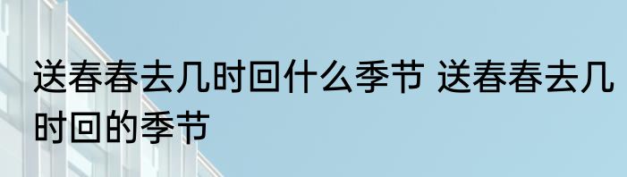 送春春去几时回什么季节 送春春去几时回的季节