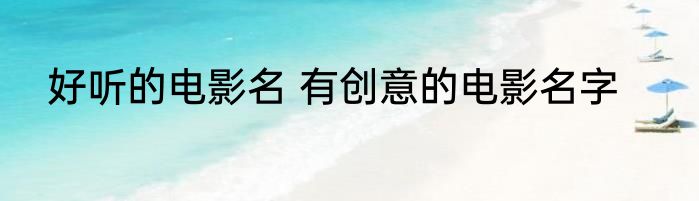 好听的电影名 有创意的电影名字