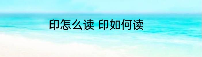 印怎么读 印如何读