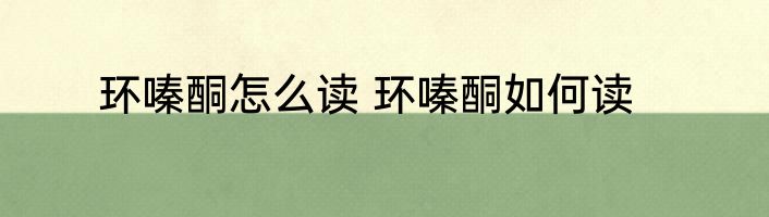 环嗪酮怎么读 环嗪酮如何读