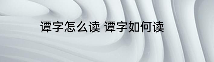 谭字怎么读 谭字如何读