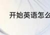 开始英语怎么读 开始英语的读音