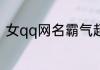 女qq网名霸气超拽 女孩qq昵称霸气