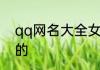 qq网名大全女生霸气短 qq网名好听的