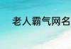 老人霸气网名 霸气的老年人网名