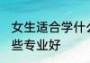 女生适合学什么专业好 女生适合学哪些专业好