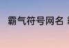 霸气符号网名 霸气带符号的游戏名
