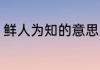 鲜人为知的意思 鲜人为知是什么意思