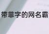 带菲字的网名霸气 带菲字的网名推荐