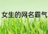 女生的网名霸气 女生网名霸气吸引人