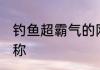 钓鱼超霸气的网名 钓鱼人霸气微信昵称