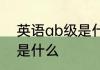 英语ab级是什么意思 英语ab级意思是什么