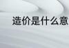 造价是什么意思 造价意思是什么