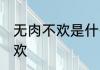 无肉不欢是什么意思 怎样解释无肉不欢