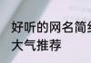好听的网名简约大气 好听的网名简约大气推荐