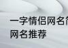 一字情侣网名简约 一个字的简约情侣网名推荐