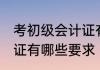 考初级会计证有什么要求 考初级会计证有哪些要求