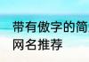 带有傲字的简约网名 带有傲字的简约网名推荐