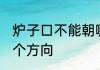 炉子口不能朝哪个方向 灶口不宜朝哪个方向
