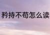 矜持不苟怎么读 矜持不苟拼音是什么