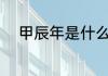 甲辰年是什么意思 什么是甲辰年
