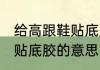 给高跟鞋贴底胶是什么意思 给高跟鞋贴底胶的意思