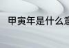 甲寅年是什么意思 怎样解释甲寅年