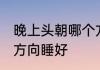 晚上头朝哪个方向睡好 晚上头朝什么方向睡好