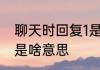 聊天时回复1是什么意思 聊天时回复1是啥意思