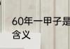 60年一甲子是什么意思 60年一甲子含义