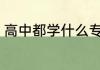 高中都学什么专业 高中都学哪些专业