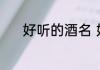 好听的酒名 好听的酒名有哪些