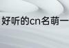 好听的cn名萌一点的 入眼舒心的cn名