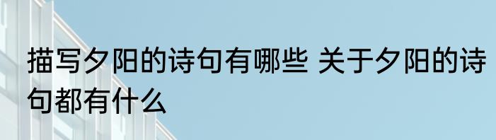描写夕阳的诗句有哪些 关于夕阳的诗句都有什么